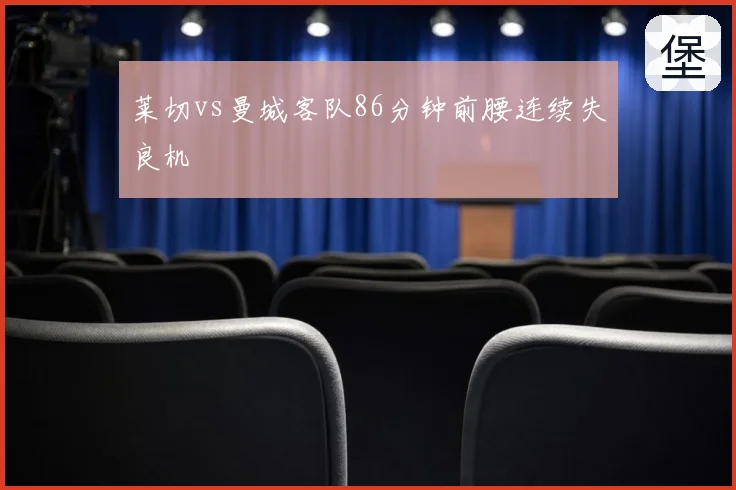 莱切vs曼城客队86分钟前腰连续失良机