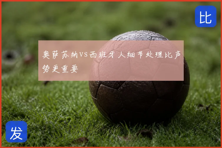 奥萨苏纳vs西班牙人细节处理比声势更重要