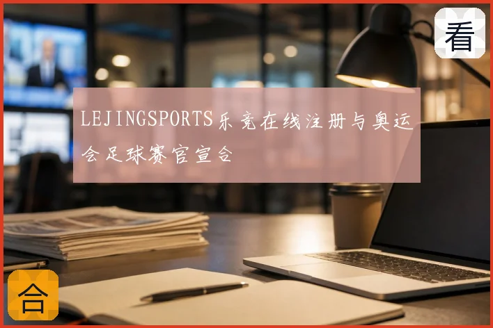 LEJINGSPORTS乐竞在线注册与奥运会足球赛官宣合