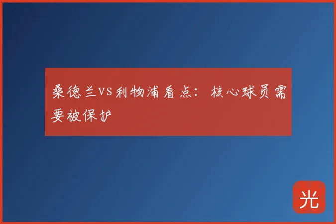 桑德兰vs利物浦看点：核心球员需要被保护